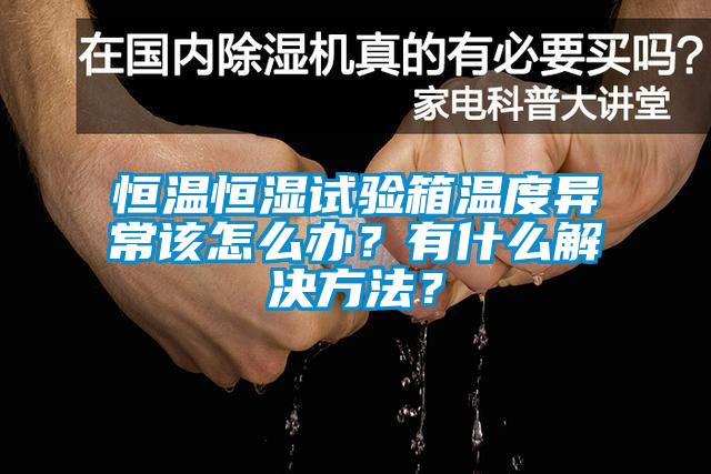 恒溫恒濕試驗(yàn)箱溫度異常該怎么辦？有什么解決方法？