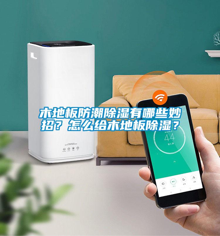 木地板防潮除濕有哪些妙招？怎么給木地板除濕？