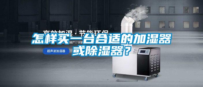 怎樣買一臺(tái)合適的加濕器或除濕器？