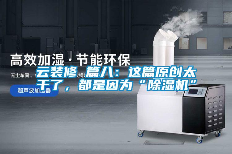 云裝修 篇八：這篇原創(chuàng)太干了，都是因?yàn)椤俺凉駲C(jī)”