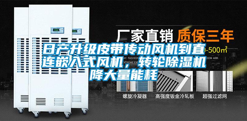 日產(chǎn)升級皮帶傳動風(fēng)機到直連嵌入式風(fēng)機，轉(zhuǎn)輪除濕機降大量能耗