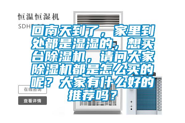回南天到了，家里到處都是濕濕的，想買臺除濕機(jī)，請問大家除濕機(jī)都是怎么買的呢？大家有什么好的推薦嗎？