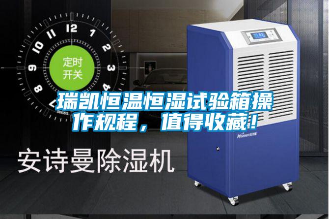 瑞凱恒溫恒濕試驗箱操作規(guī)程，值得收藏！