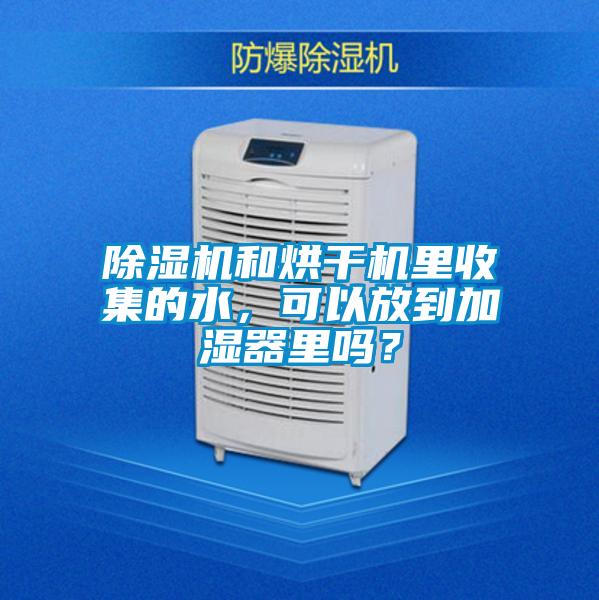 除濕機(jī)和烘干機(jī)里收集的水，可以放到加濕器里嗎？