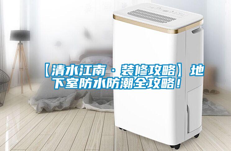 【清水江南·裝修攻略】地下室防水防潮全攻略！