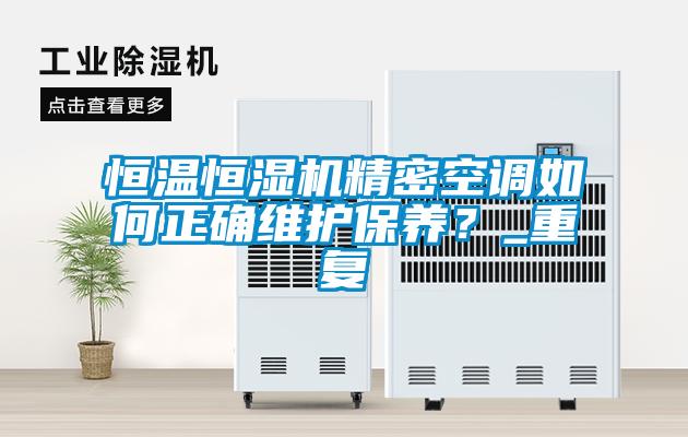 恒溫恒濕機精密空調如何正確維護保養(yǎng)？_重復