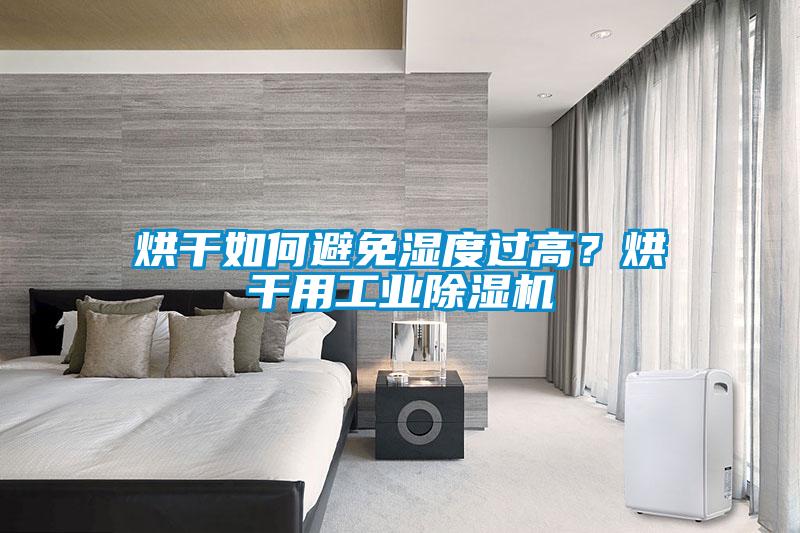 烘干如何避免濕度過高？烘干用工業(yè)除濕機