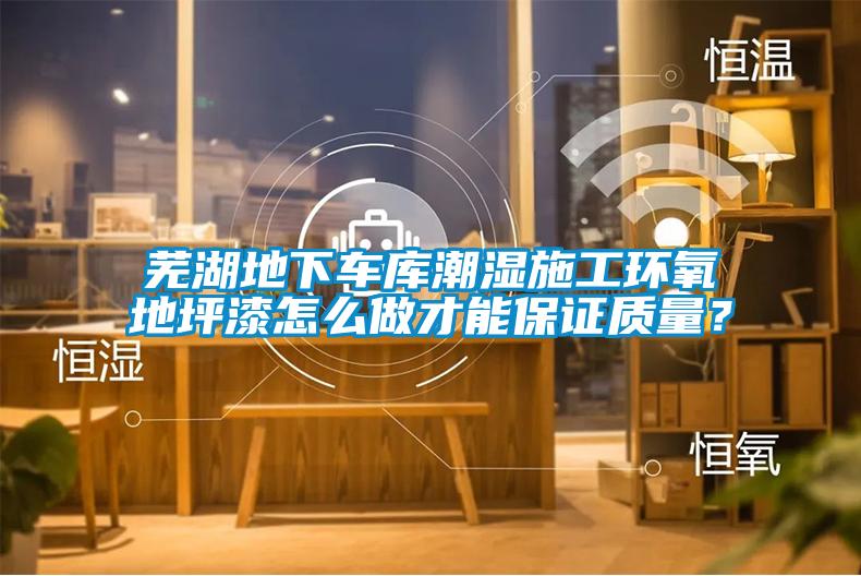 蕪湖地下車庫(kù)潮濕施工環(huán)氧地坪漆怎么做才能保證質(zhì)量？