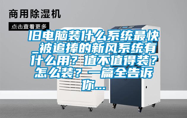 舊電腦裝什么系統(tǒng)最快_被追捧的新風(fēng)系統(tǒng)有什么用？值不值得裝？怎么裝？一篇全告訴你...