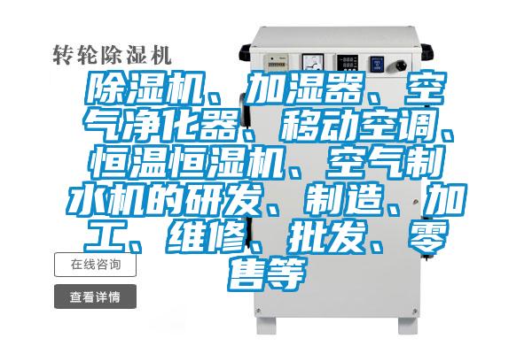 除濕機、加濕器、空氣凈化器、移動空調(diào)、恒溫恒濕機、空氣制水機的研發(fā)、制造、加工、維修、批發(fā)、零售等