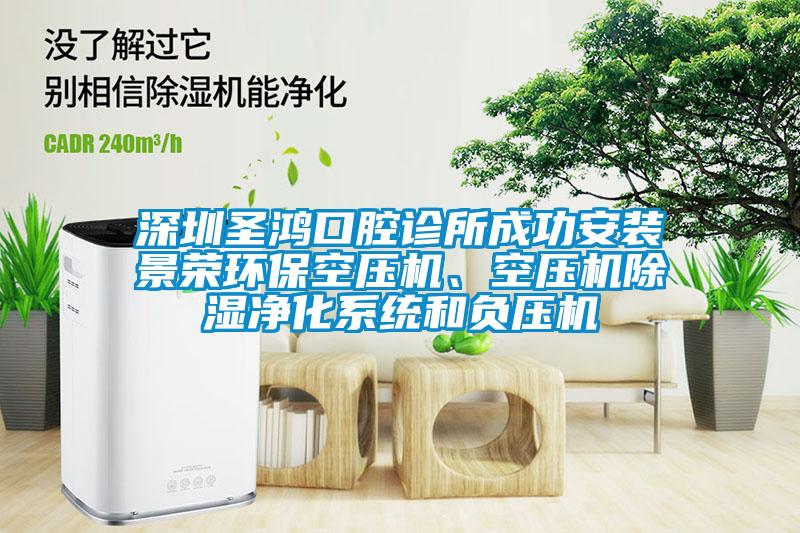 深圳圣鴻口腔診所成功安裝景榮環(huán)保空壓機、空壓機除濕凈化系統(tǒng)和負壓機