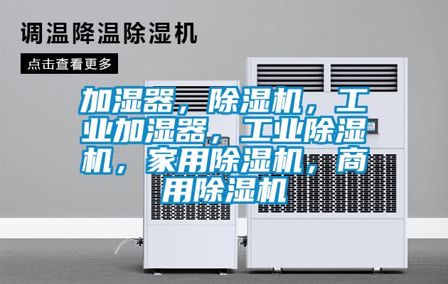 加濕器，除濕機，工業(yè)加濕器，工業(yè)除濕機，家用除濕機，商用除濕機
