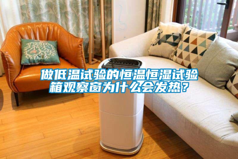 做低溫試驗(yàn)的恒溫恒濕試驗(yàn)箱觀察窗為什么會(huì)發(fā)熱？