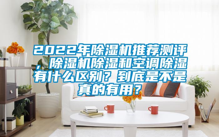 2022年除濕機(jī)推薦測評，除濕機(jī)除濕和空調(diào)除濕有什么區(qū)別？到底是不是真的有用？