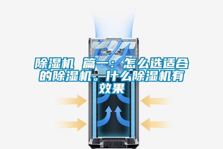 除濕機(jī) 篇一：怎么選適合的除濕機(jī)。什么除濕機(jī)有效果