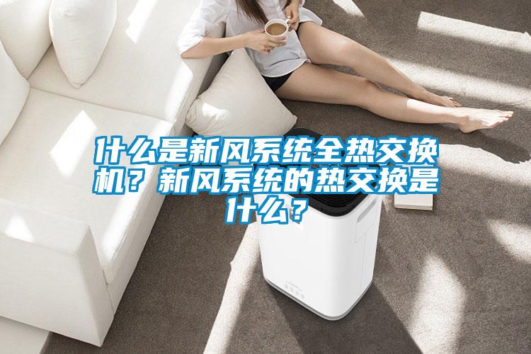 什么是新風系統(tǒng)全熱交換機？新風系統(tǒng)的熱交換是什么？