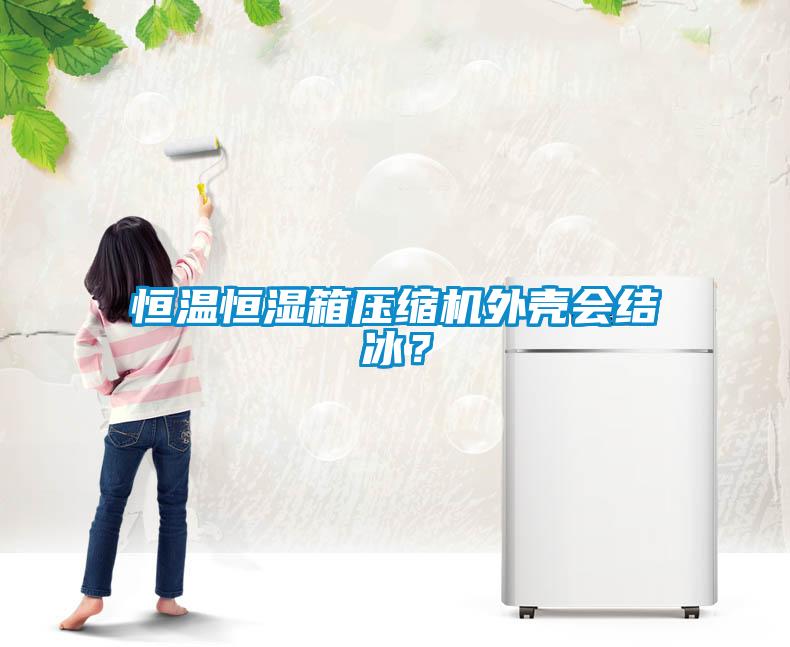 恒溫恒濕箱壓縮機外殼會結冰？