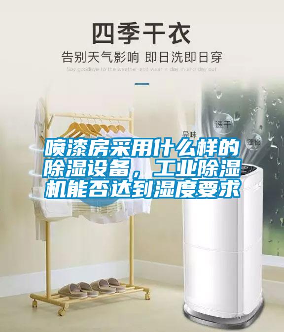 噴漆房采用什么樣的除濕設備，工業(yè)除濕機能否達到濕度要求