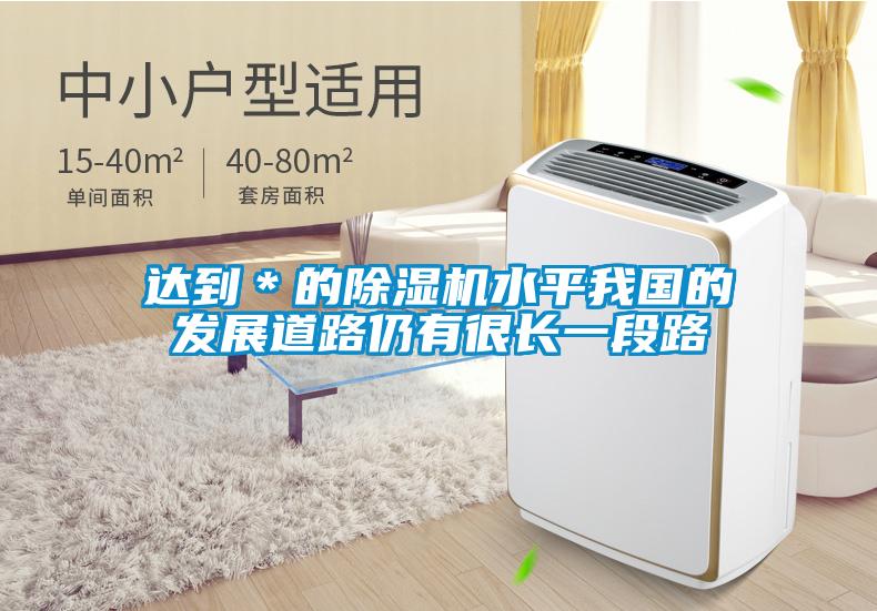 達(dá)到＊的除濕機(jī)水平我國的發(fā)展道路仍有很長一段路