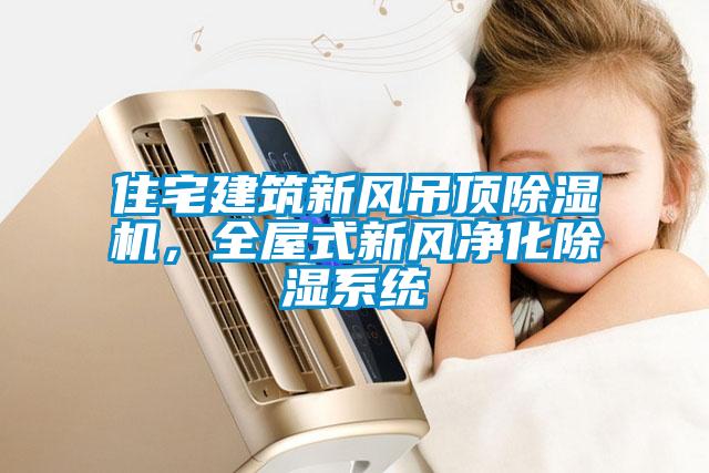 住宅建筑新風(fēng)吊頂除濕機(jī)，全屋式新風(fēng)凈化除濕系統(tǒng)