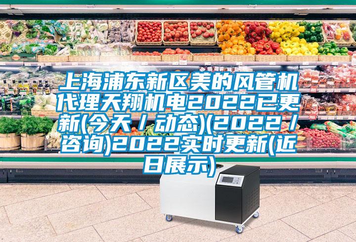 上海浦東新區(qū)美的風(fēng)管機(jī)代理天翔機(jī)電2022已更新(今天／動態(tài))(2022／咨詢)2022實時更新(近日展示)