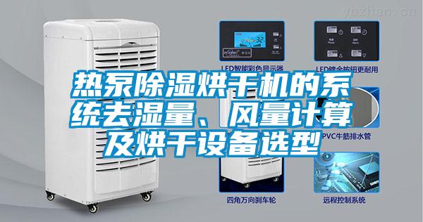 熱泵除濕烘干機(jī)的系統(tǒng)去濕量、風(fēng)量計(jì)算及烘干設(shè)備選型