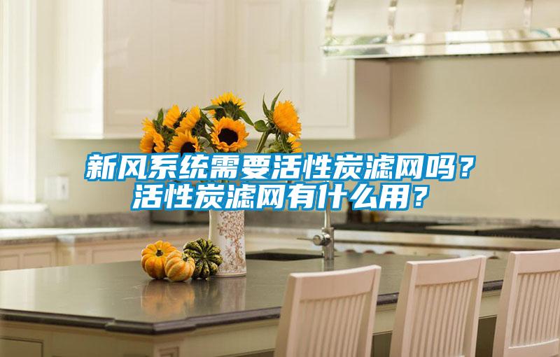 新風(fēng)系統(tǒng)需要活性炭濾網(wǎng)嗎？活性炭濾網(wǎng)有什么用？