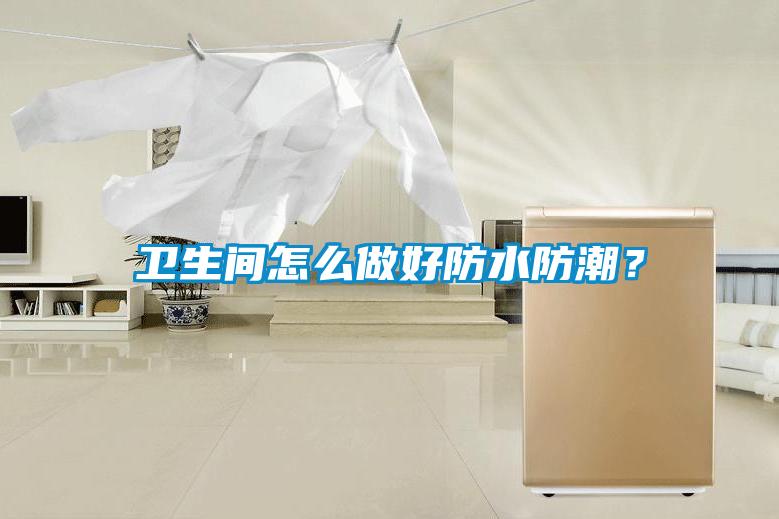 衛(wèi)生間怎么做好防水防潮？