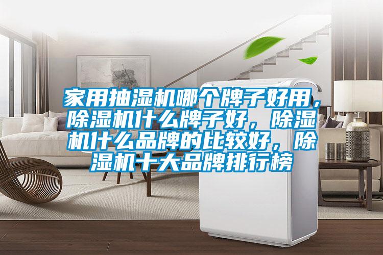 家用抽濕機哪個牌子好用，除濕機什么牌子好，除濕機什么品牌的比較好，除濕機十大品牌排行榜