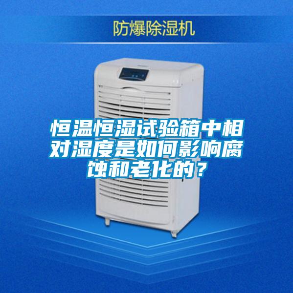 恒溫恒濕試驗(yàn)箱中相對濕度是如何影響腐蝕和老化的？