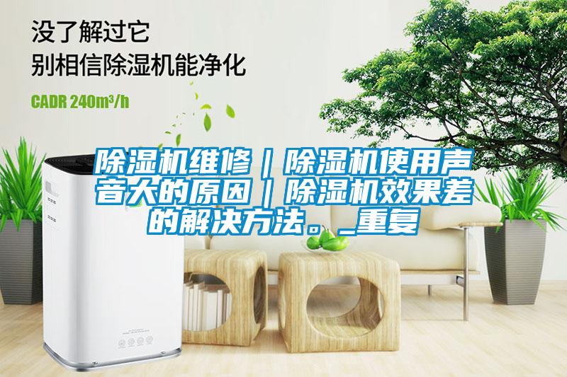 除濕機(jī)維修｜除濕機(jī)使用聲音大的原因｜除濕機(jī)效果差的解決方法。_重復(fù)