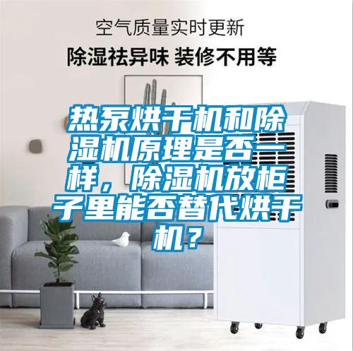 熱泵烘干機(jī)和除濕機(jī)原理是否一樣，除濕機(jī)放柜子里能否替代烘干機(jī)？