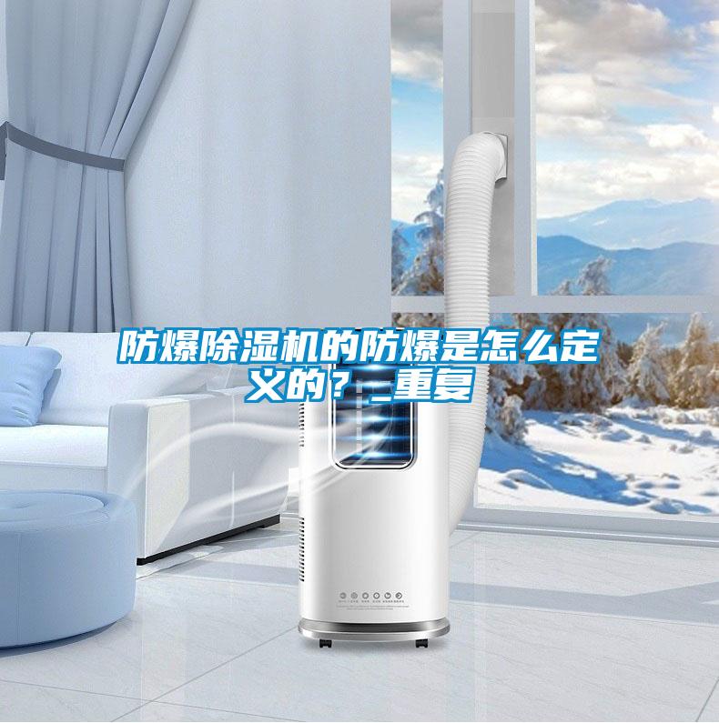 防爆除濕機(jī)的防爆是怎么定義的？_重復(fù)