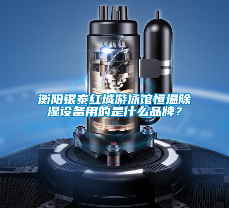 衡陽銀泰紅城游泳館恒溫除濕設備用的是什么品牌？