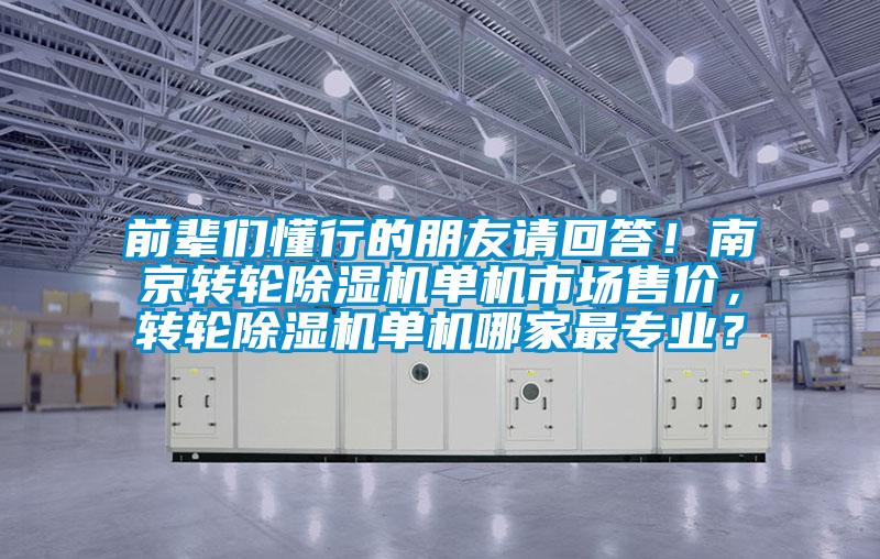 前輩們懂行的朋友請回答！南京轉(zhuǎn)輪除濕機(jī)單機(jī)市場售價，轉(zhuǎn)輪除濕機(jī)單機(jī)哪家最專業(yè)？