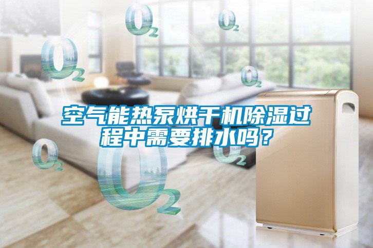 空氣能熱泵烘干機(jī)除濕過(guò)程中需要排水嗎？