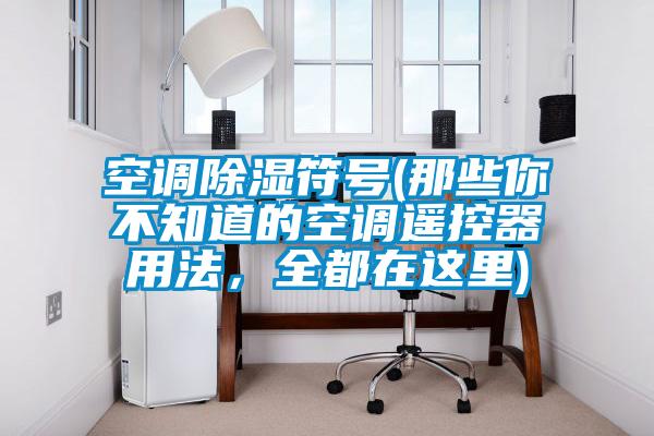 空調(diào)除濕符號(那些你不知道的空調(diào)遙控器用法，全都在這里)