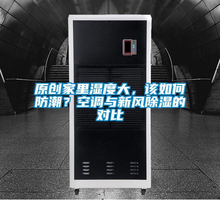 原創(chuàng)家里濕度大，該如何防潮？空調(diào)與新風(fēng)除濕的對比