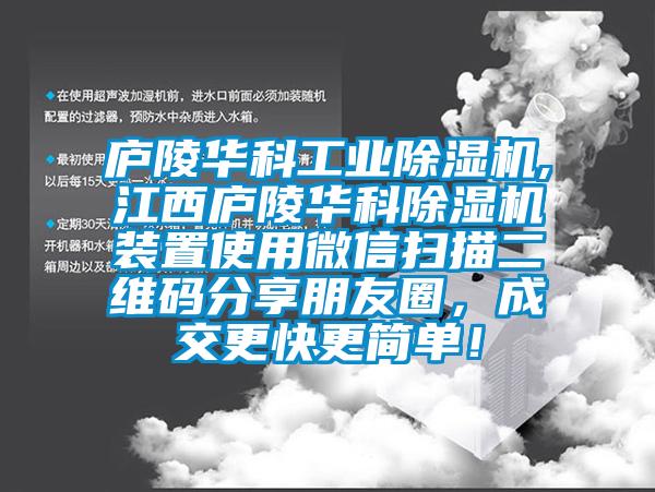 廬陵華科工業(yè)除濕機(jī),江西廬陵華科除濕機(jī)裝置使用微信掃描二維碼分享朋友圈，成交更快更簡(jiǎn)單！