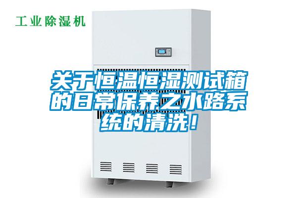 關(guān)于恒溫恒濕測試箱的日常保養(yǎng)之水路系統(tǒng)的清洗！