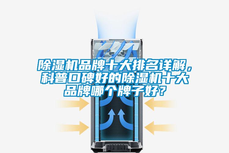 除濕機(jī)品牌十大排名詳解，科普口碑好的除濕機(jī)十大品牌哪個牌子好？