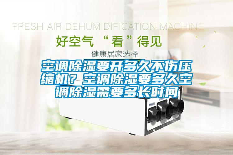 空調(diào)除濕要開(kāi)多久不傷壓縮機(jī)？空調(diào)除濕要多久空調(diào)除濕需要多長(zhǎng)時(shí)間