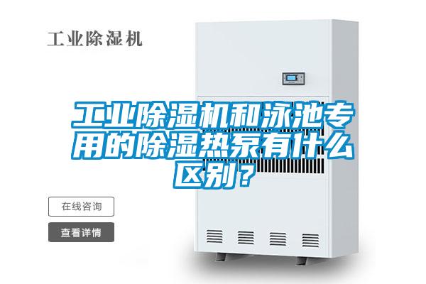 工業(yè)除濕機和泳池專用的除濕熱泵有什么區(qū)別？