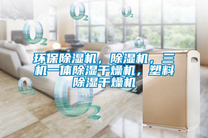 環(huán)保除濕機(jī)，除濕機(jī)，三機(jī)一體除濕干燥機(jī)，塑料除濕干燥機(jī)