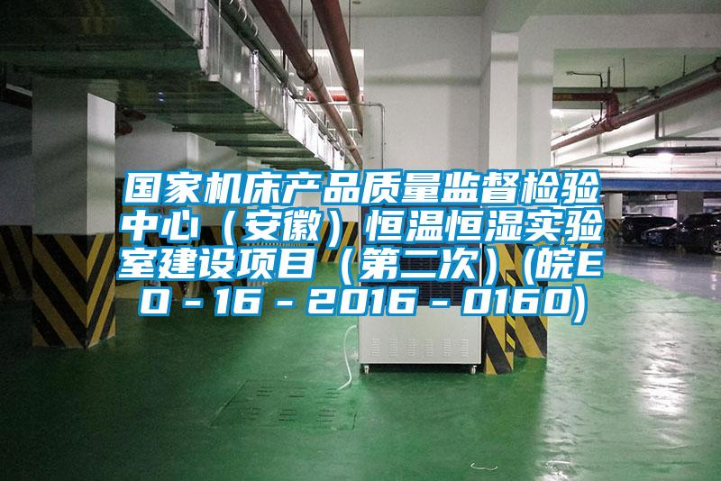 國家機床產品質量監(jiān)督檢驗中心（安徽）恒溫恒濕實驗室建設項目（第二次）(皖EO－16－2016－0160)