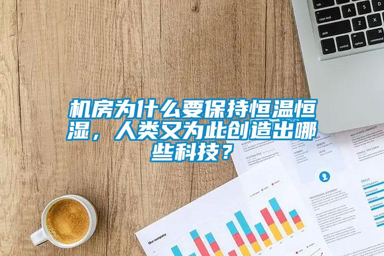 機(jī)房為什么要保持恒溫恒濕，人類又為此創(chuàng)造出哪些科技？