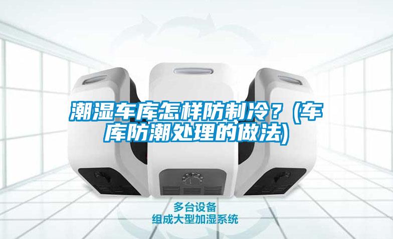 潮濕車庫(kù)怎樣防制冷？(車庫(kù)防潮處理的做法)