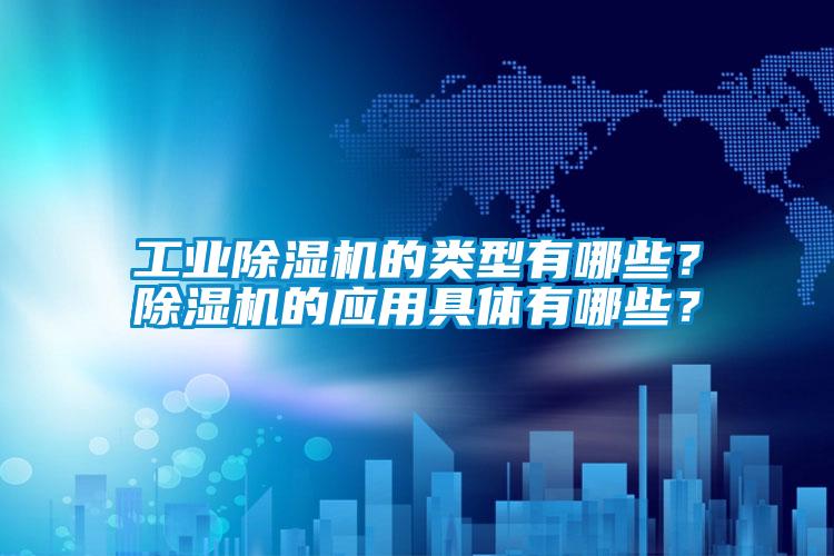 工業(yè)除濕機(jī)的類型有哪些？除濕機(jī)的應(yīng)用具體有哪些？