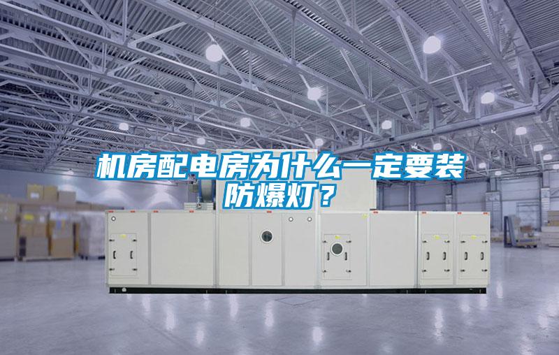 機房配電房為什么一定要裝防爆燈？