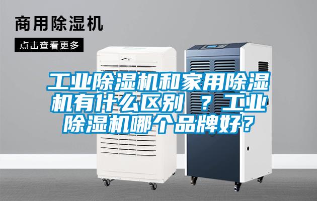 工業(yè)除濕機(jī)和家用除濕機(jī)有什么區(qū)別 ？工業(yè)除濕機(jī)哪個(gè)品牌好？